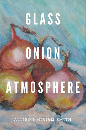 Glass Onion Atmosphere by Allison Miriam Smith