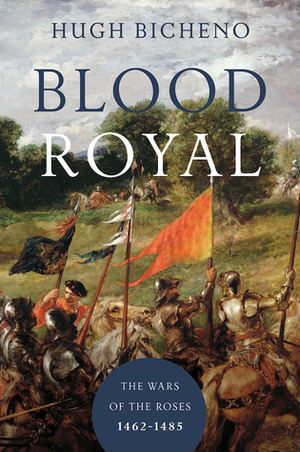 Blood Royal - The Wars of the Roses: 1462-1485 by Hugh Bicheno
