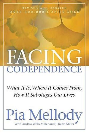 Facing Codependence: An Insightful Approach to Healing from Childhood Abuses, Overcoming Love Addiction, and Breaking Free from Toxic Emotions by J. Keith Miller, Andrea Wells Miller, Pia Mellody, Pia Mellody