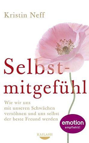 Selbstmitgefühl - Wie wir uns mit unseren Schwächen versöhnen und uns selbst der beste Freund werden by Kristin Neff