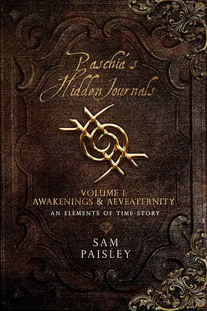 Paschia's Hidden Journals - Volume I: Awakenings and Aeveaternity by Sam Paisley