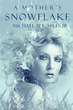 A Mother's Snowflake by Michael Lee Ables Jr.