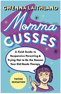 Momma Cusses: A Field Guide to Responsive Parenting &amp; Trying Not to Be the Reason Your Kid Needs Therapy by Gwenna Laithland