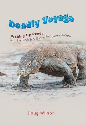 Deadly Voyage: Waking Up Dead: From the Foothills of Bad to the Forest of Worse by Doug Wilson