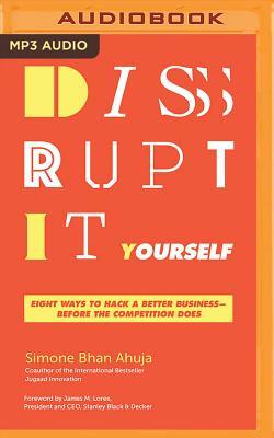 Disrupt-It-Yourself: Eight Ways to Hack a Better Business--Before the Competition Does by Simone Bhan Ahuja