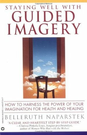 Staying Well With Guided Imagery: How to Harness the Power of Your Imagination for Health and Healing by Belleruth Naparstek