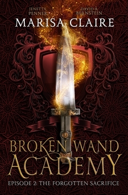 Broken Wand Academy: Episode 2: The Forgotten Sacrifice by Marisa Claire, David R. Bernstein, Jenetta Penner