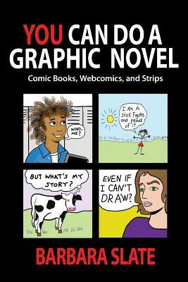 You Can Do a Graphic Novel: Comic Books, Webcomics, and Strips by Barbara Slate