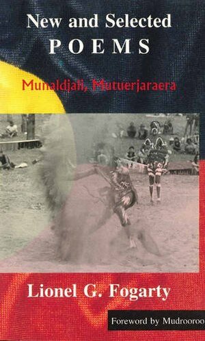New and Selected Poems: Munaldjali, Mutuerjaraera by Lionel Fogarty