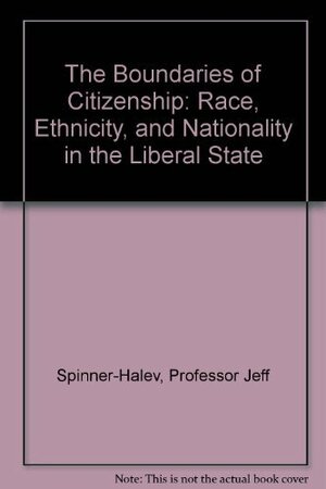 The Boundaries Of Citizenship: Race, Ethnicity, And Nationality In The Liberal State by Jeff Spinner