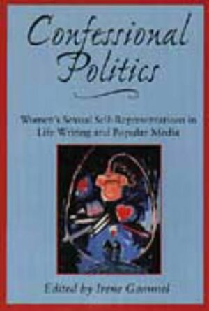 Confessional Politics: Women's Sexual Self-Representations in Life Writing and Popular Media by Irene Gammel