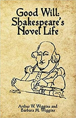 Good Will: Shakespeare's Novel Life by Barbara M. Wiggins, Arthur W. Wiggins