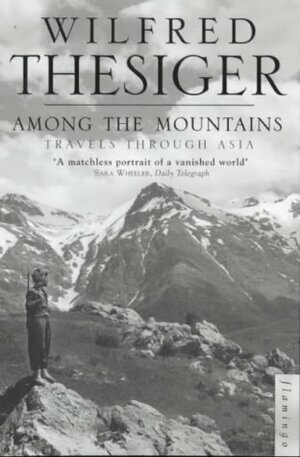 Among the Mountains: Travels Through Asia by Wilfred Thesiger