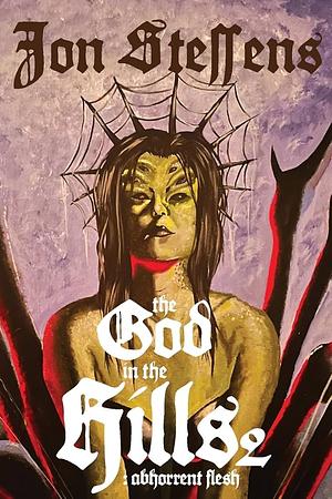 The God in the Hills 2: Abhorrent Flesh by Jon Steffens