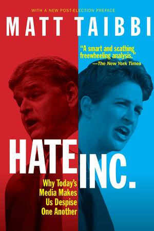 Hate, Inc.: Why Today's Media Makes Us Despise One Another by Matt Taibbi