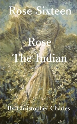 Rose Sixteen: Rose, The Indian by Christopher Charles