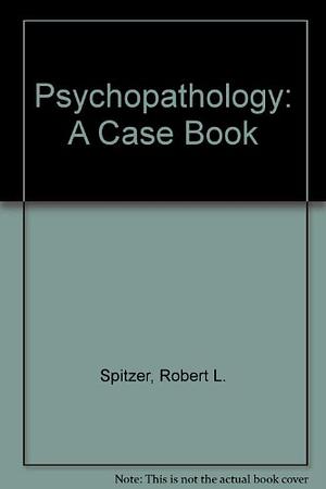 Psycho-pathology : a Case Book by Robert L. Spitzer, Andrew E. Skodol, Miriam Gibbon, Janet B. W. Williams