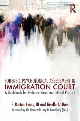 Forensic Psychological Assessment in Immigration Court: A Guidebook for Evidence-Based and Ethical Practice by Barton F. Evans III, Giselle A. Hass