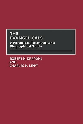The Evangelicals: A Historical, Thematic, and Biographical Guide by Charles H. Lippy, Robert Krapohl