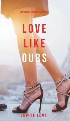 Love Like Ours (the Romance Chronicles-Book #3) by Sophie Love