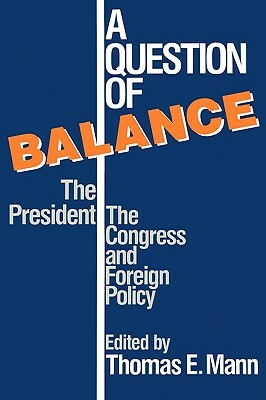 A Question of Balance: The President, the Congress and Foreign Policy by Thomas Mann