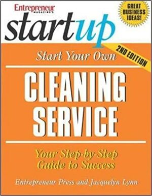 Start Your Own Cleaning Service: Your Step-By-Step Guide to Success by Jacquelyn Lynn