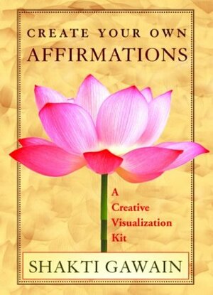 Create Your Own Affirmations: A Creative Visualization Kit by Shakti Gawain