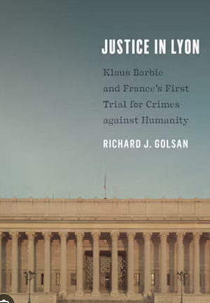 Justice in Lyon: Klaus Barbie and France's First Trial for Crimes Against Humanity by Richard Joseph Golsan