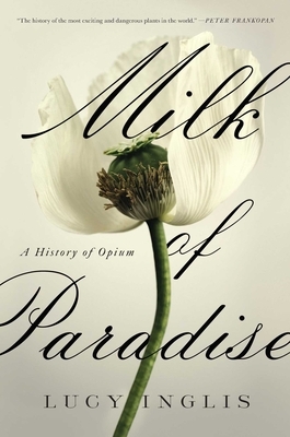 Milk of Paradise: A History of Opium by Lucy Inglis