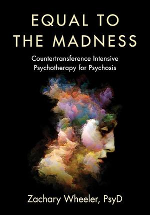 Equal to the Madness: Countertransference Intensive Psychotherapy for Psychosis by Zachary Wheeler