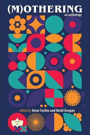 (M)othering: an anthology by Anne Sorbie, Heidi Grogan