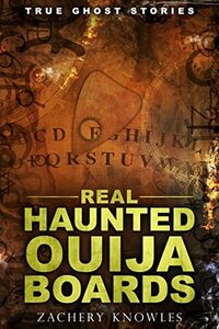 True Ghost Stories: Real Haunted Ouija Boards by Zachery Knowles