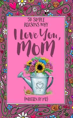 50 Simple Reasons Why I Love You, Mom (Written by Me) by Jim Erskine