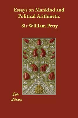 Essays on Mankind and Political Arithmetic by William Petty