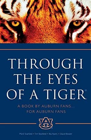 Through the Eyes of a Tiger: A Book by Auburn Fans ... for Auburn Fans by Tim Stanfield, Mark Stanfield, David Kessler, Illia Ayers