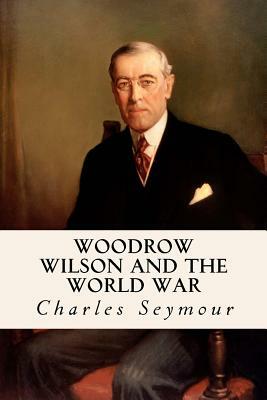 Woodrow Wilson and the World War by Charles Seymour