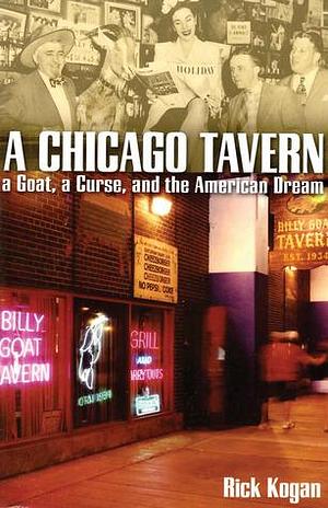 A Chicago Tavern: A Goat, a Curse, and the American Dream. by Rick Kogan, Rick Kogan