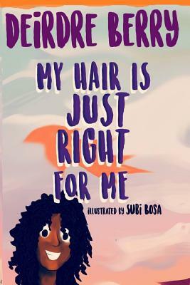 My hair is JUST RIGHT for me by Deirdre E. Berry