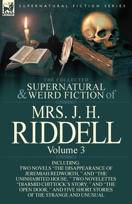 The Collected Supernatural and Weird Fiction of Mrs. J. H. Riddell: Volume 3-Including Two Novels "The Disappearance of Jeremiah Redworth, " and "The by Mrs J. H. Riddell