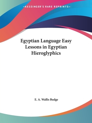 Egyptian Language Easy Lessons in Egyptian Hieroglyphics by E. a. Wallis Budge