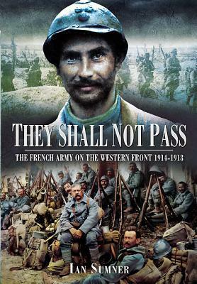 They Shall Not Pass: The French Army on the Western Front 1914-1918 by Ian Sumner
