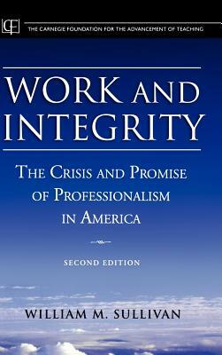 Work and Integrity: The Crisis and Promise of Professionalism in America by William M. Sullivan