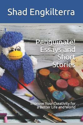 Penguinate! Essays and Short Stories: Improve Your Creativity for a Better Life and World by Shad Engkilterra