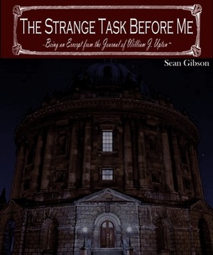 The Strange Task Before Me: Being an Excerpt from the Journal of William J. Upton by Sean Gibson