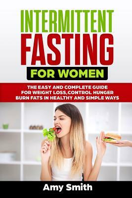 Intermittent Fasting for Women: The Easy and Complete Guide for Weight Loss, Control Hunger, Burn Fats in Healthy and Simple Ways by Amy Smith