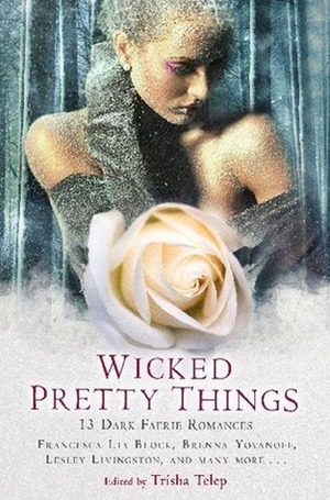 Wicked Pretty Things: 13 Dark Faerie Romances by Trisha Telep