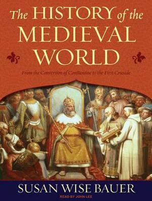 The History of the Medieval World: From the Conversion of Constantine to the First Crusade by Susan Wise Bauer