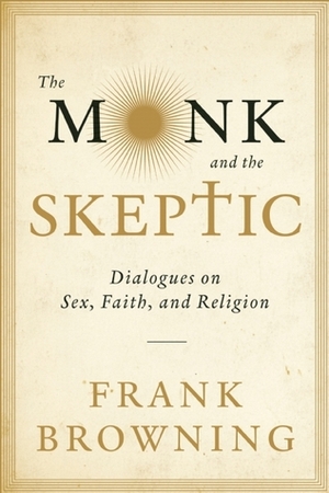 The Monk and the Skeptic: Dialogues on Sex, Faith, and Religion by Frank Browning