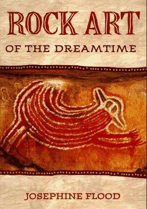 Rock Art of the Dreamtime: Images of Ancient Australia by Josephine Flood