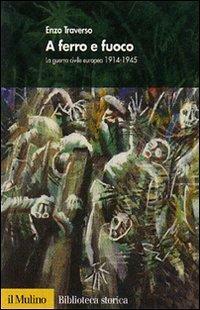 A ferro e fuoco: la guerra civile europea, 1914-1945 by Enzo Traverso